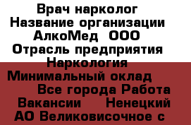 Врач-нарколог › Название организации ­ АлкоМед, ООО › Отрасль предприятия ­ Наркология › Минимальный оклад ­ 70 000 - Все города Работа » Вакансии   . Ненецкий АО,Великовисочное с.